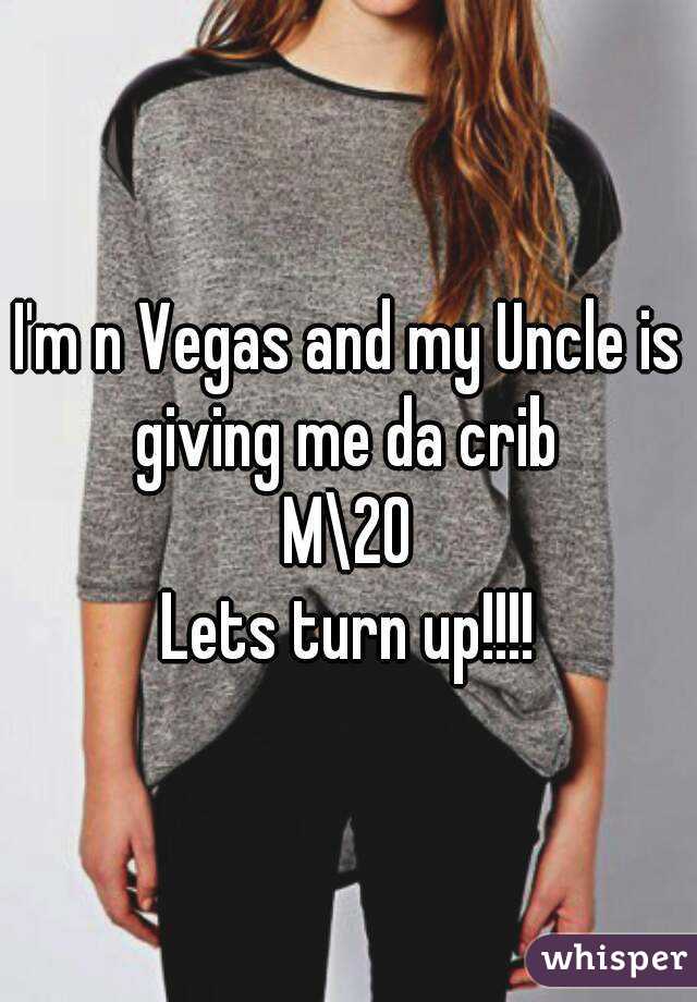 I'm n Vegas and my Uncle is giving me da crib 
M\20
Lets turn up!!!!