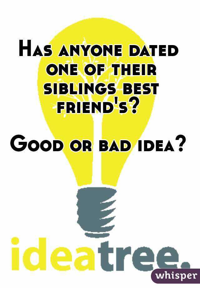Has anyone dated one of their siblings best friend's? 

Good or bad idea?