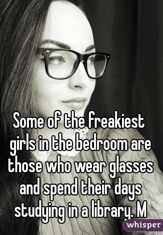 Some of the freakiest girls in the bedroom are those who wear glasses and spend their days studying in a library. M