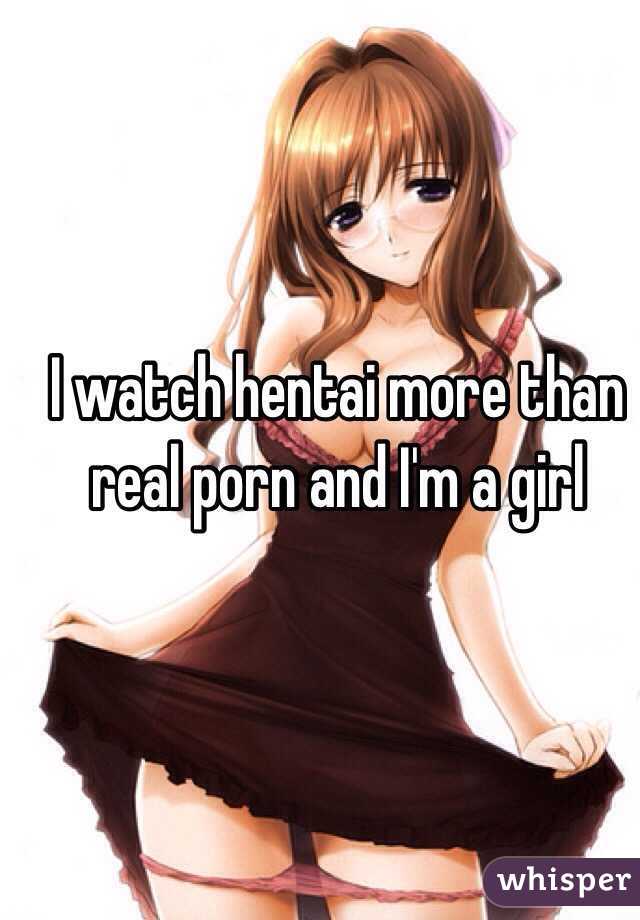 I watch hentai more than real porn and I'm a girl 