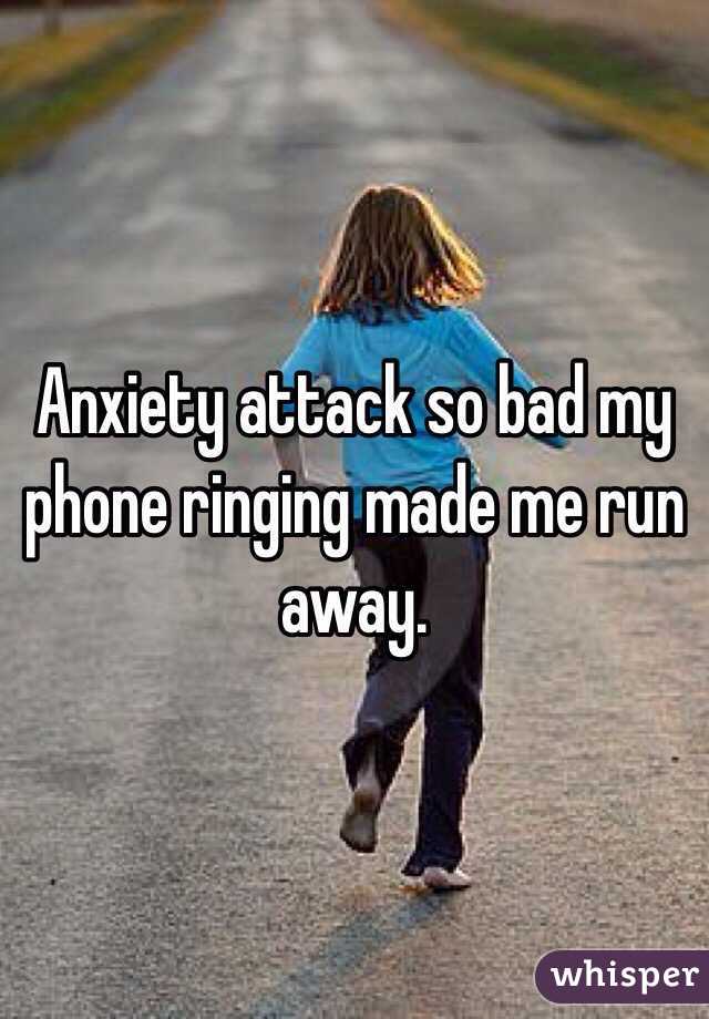 Anxiety attack so bad my phone ringing made me run away. 
