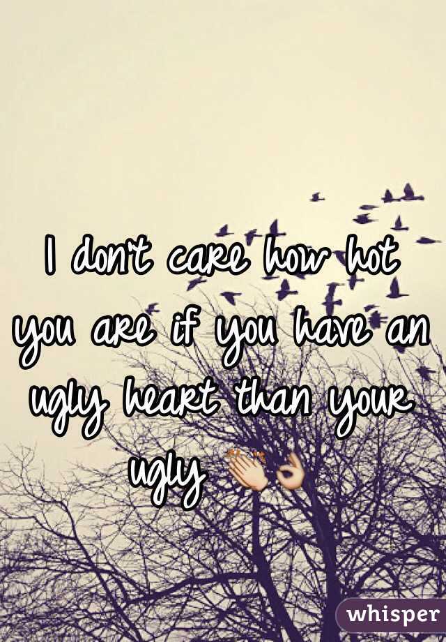 I don't care how hot you are if you have an ugly heart than your ugly 👏👌