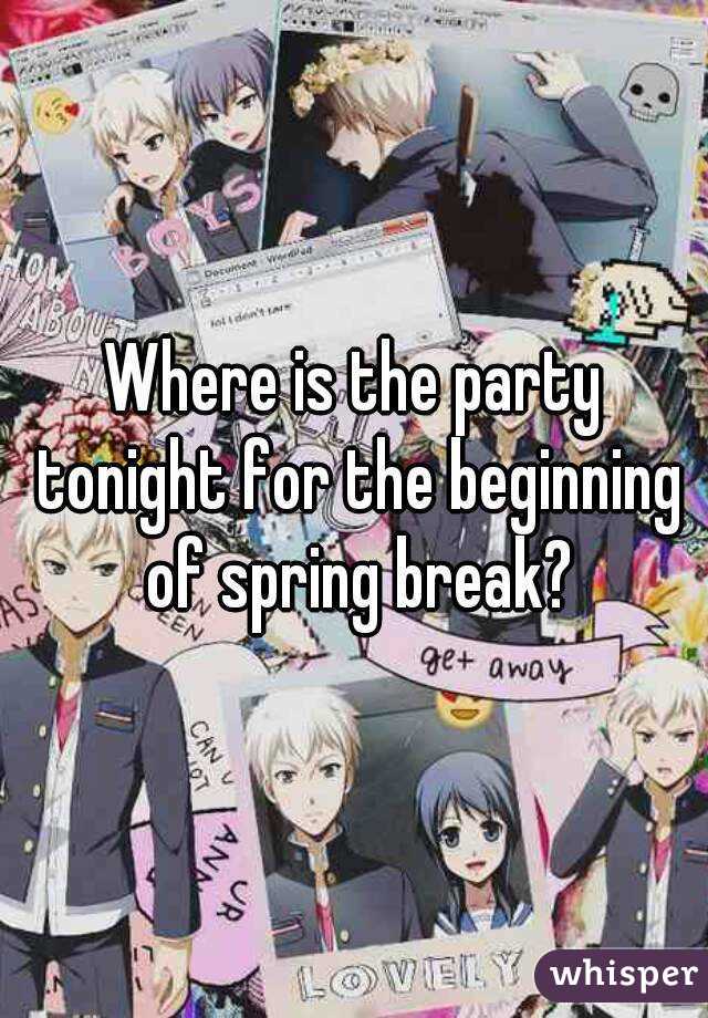 Where is the party tonight for the beginning of spring break?
