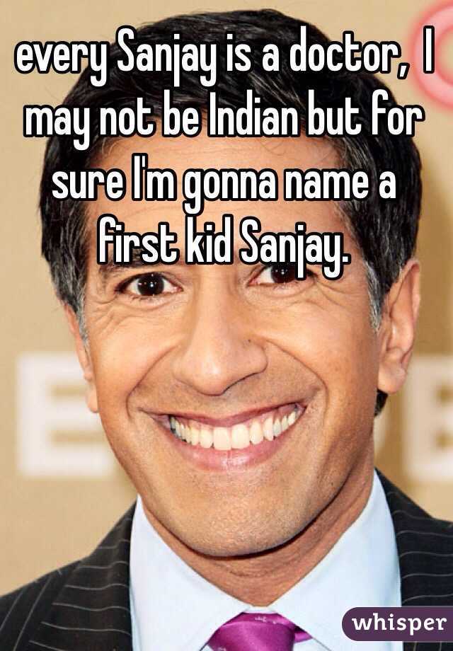 every Sanjay is a doctor,  I may not be Indian but for sure I'm gonna name a first kid Sanjay. 
