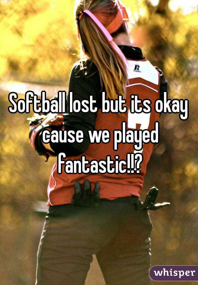 Softball lost but its okay cause we played fantastic!!?