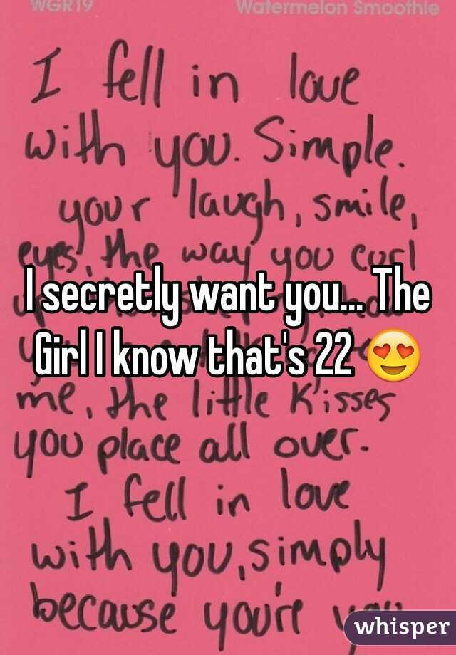 I secretly want you... The Girl I know that's 22 😍