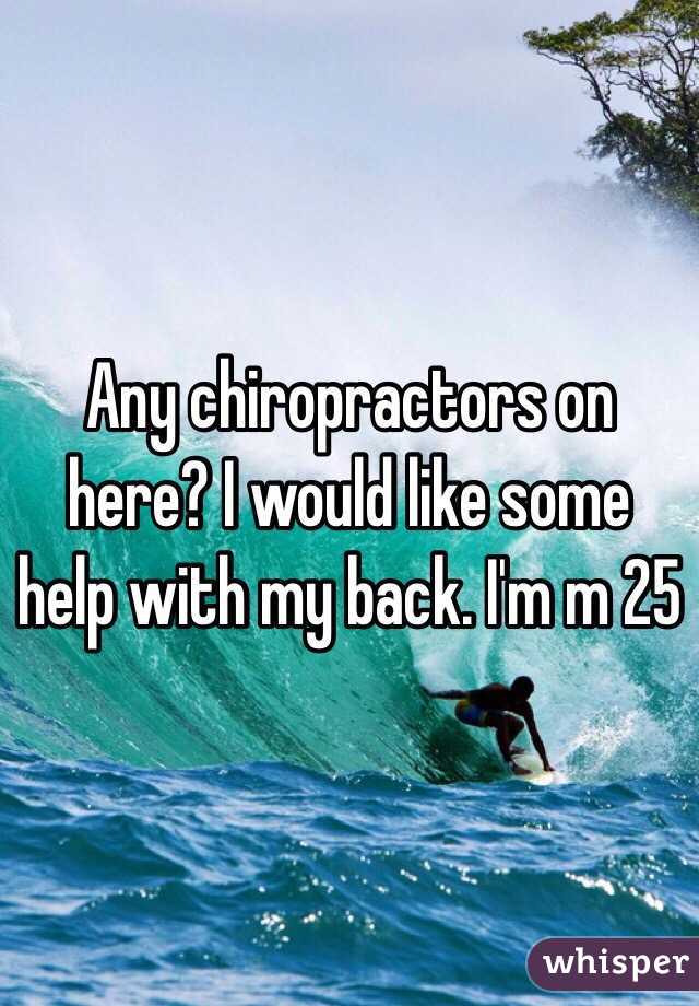 Any chiropractors on here? I would like some help with my back. I'm m 25