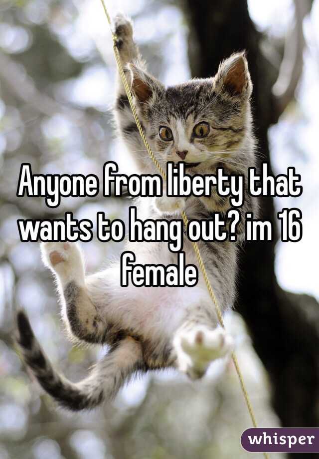 Anyone from liberty that wants to hang out? im 16 female
