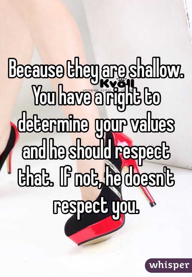 Because they are shallow.  You have a right to determine  your values and he should respect that.  If not, he doesn't respect you.
