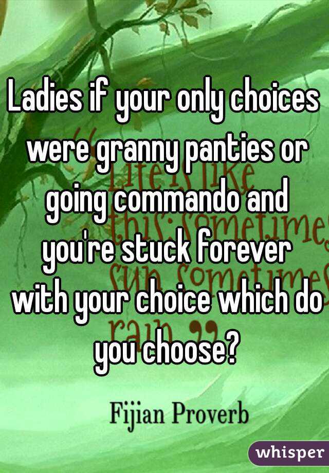 Ladies if your only choices were granny panties or going commando and you're stuck forever with your choice which do you choose?