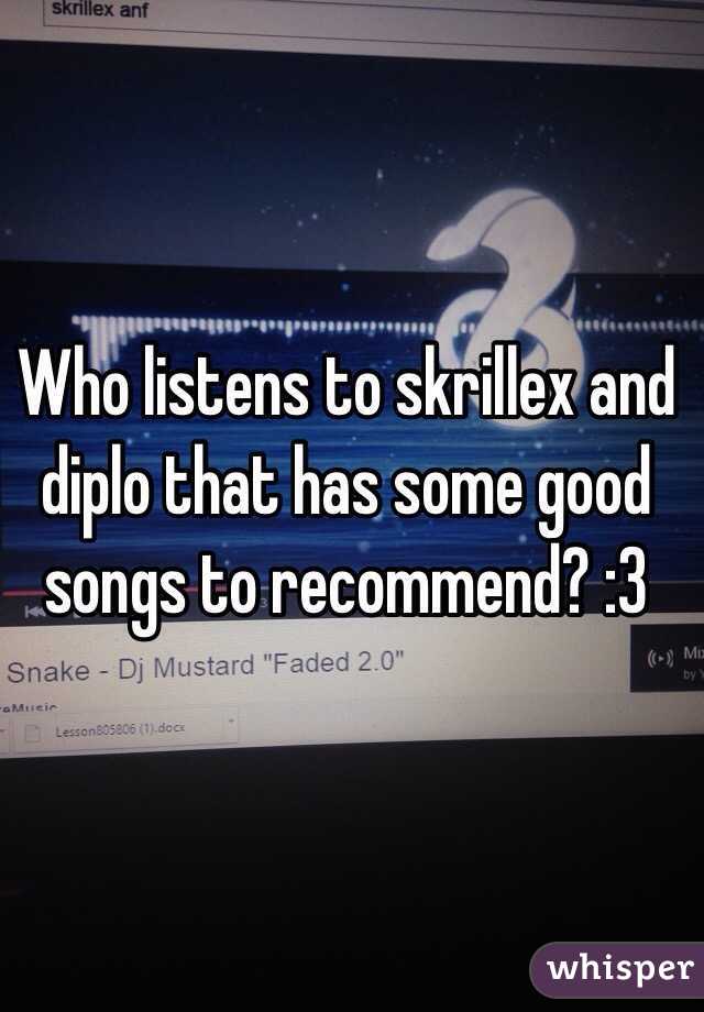 Who listens to skrillex and diplo that has some good songs to recommend? :3