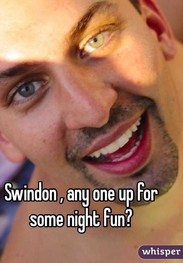 Swindon , any one up for some night fun?