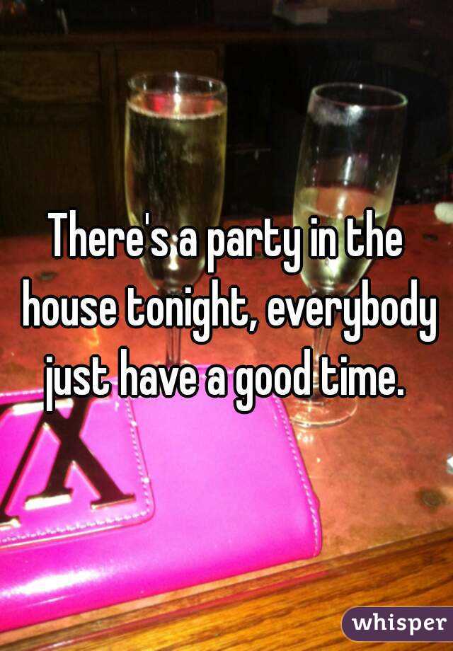 There's a party in the house tonight, everybody just have a good time. 