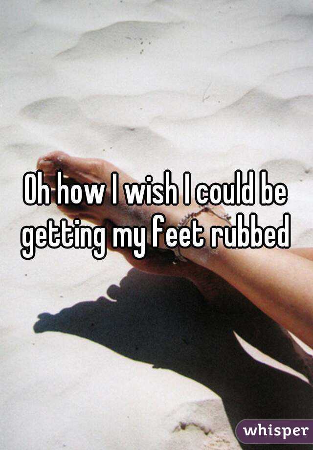 Oh how I wish I could be getting my feet rubbed 