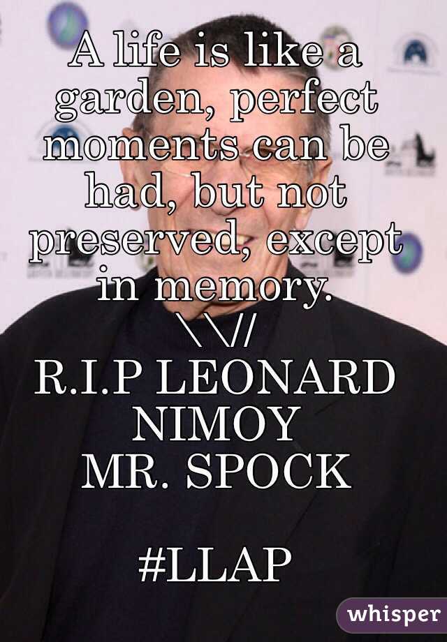 A life is like a garden, perfect moments can be had, but not preserved, except in memory.
\\//
R.I.P LEONARD NIMOY
MR. SPOCK

#LLAP 