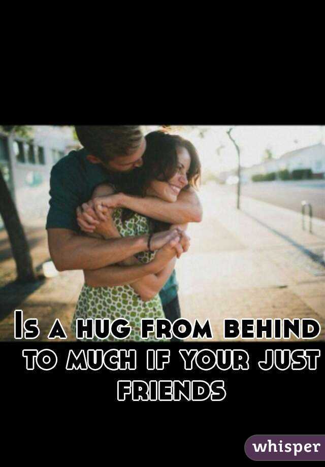 Is a hug from behind to much if your just friends