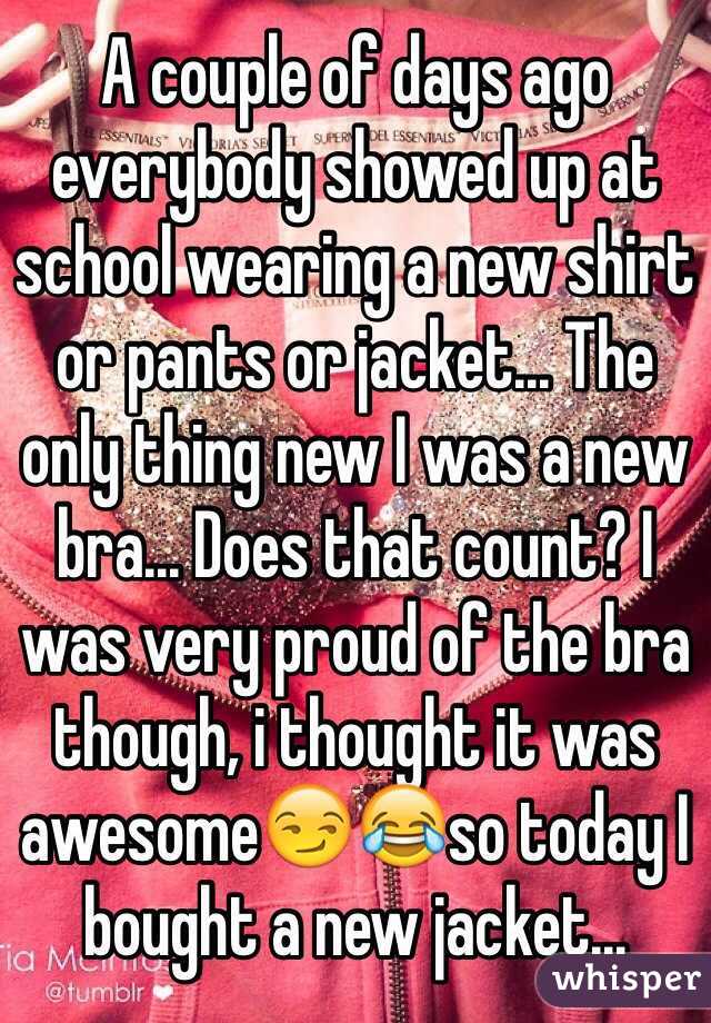 A couple of days ago everybody showed up at school wearing a new shirt or pants or jacket... The only thing new I was a new bra... Does that count? I was very proud of the bra though, i thought it was awesome😏😂so today I bought a new jacket... 