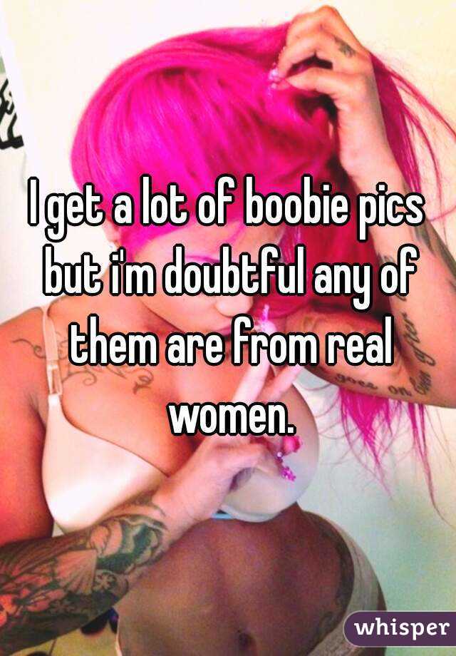 I get a lot of boobie pics but i'm doubtful any of them are from real women.