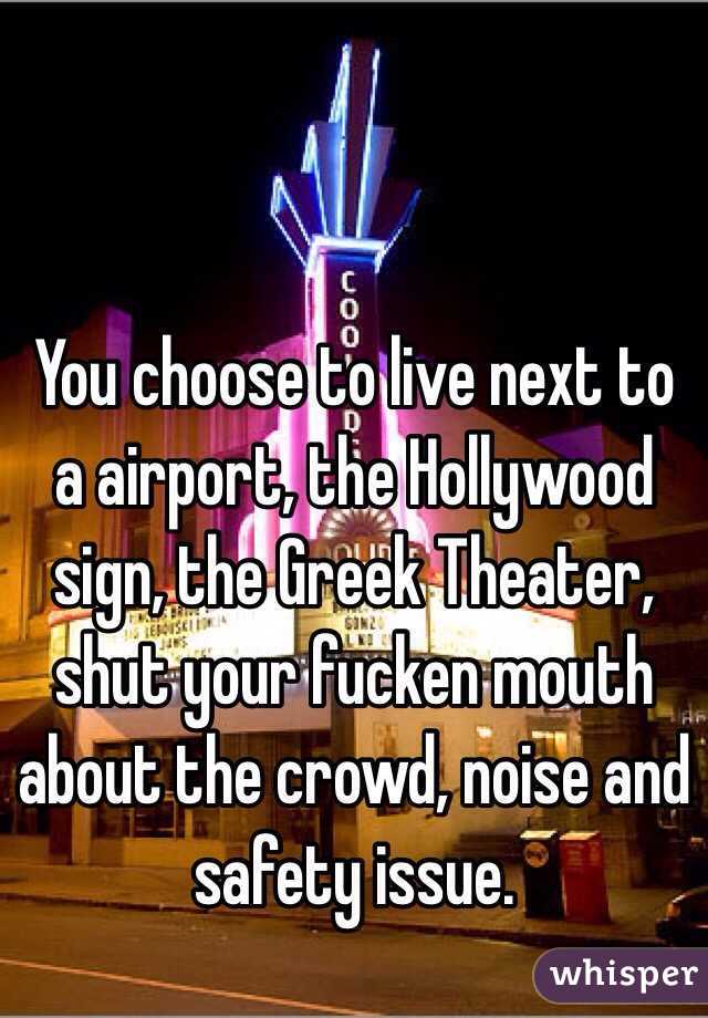 You choose to live next to a airport, the Hollywood sign, the Greek Theater, shut your fucken mouth about the crowd, noise and safety issue.   