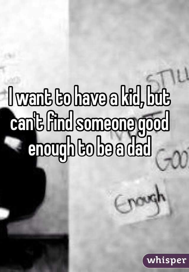I want to have a kid, but can't find someone good enough to be a dad