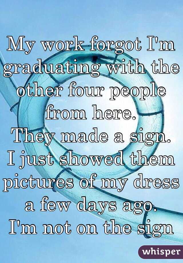 My work forgot I'm graduating with the other four people from here. 
They made a sign.
I just showed them pictures of my dress a few days ago.
I'm not on the sign 
