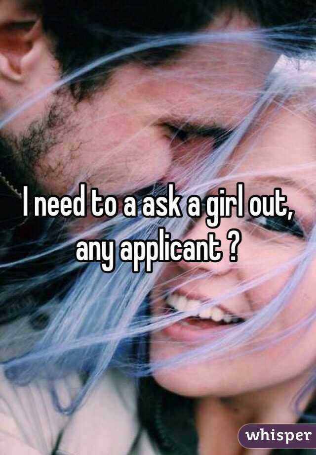 I need to a ask a girl out, any applicant ?