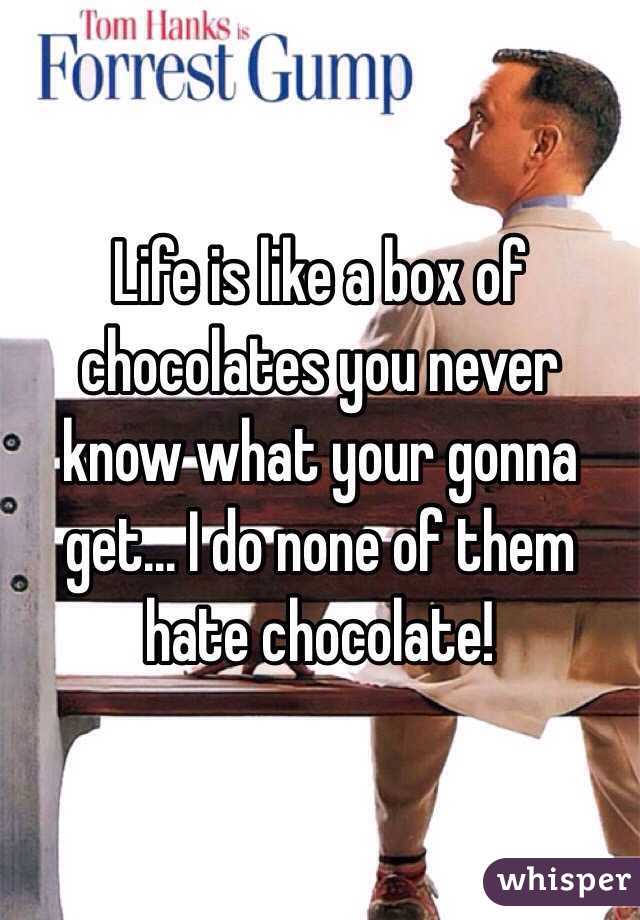 Life is like a box of chocolates you never know what your gonna get... I do none of them hate chocolate!