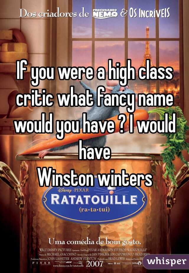 If you were a high class critic what fancy name would you have ? I would have 
Winston winters
