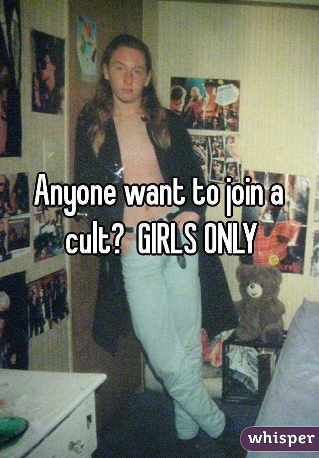 Anyone want to join a cult?  GIRLS ONLY