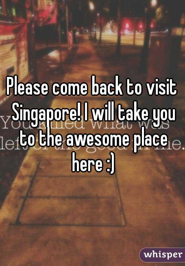 Please come back to visit Singapore! I will take you to the awesome place here :)