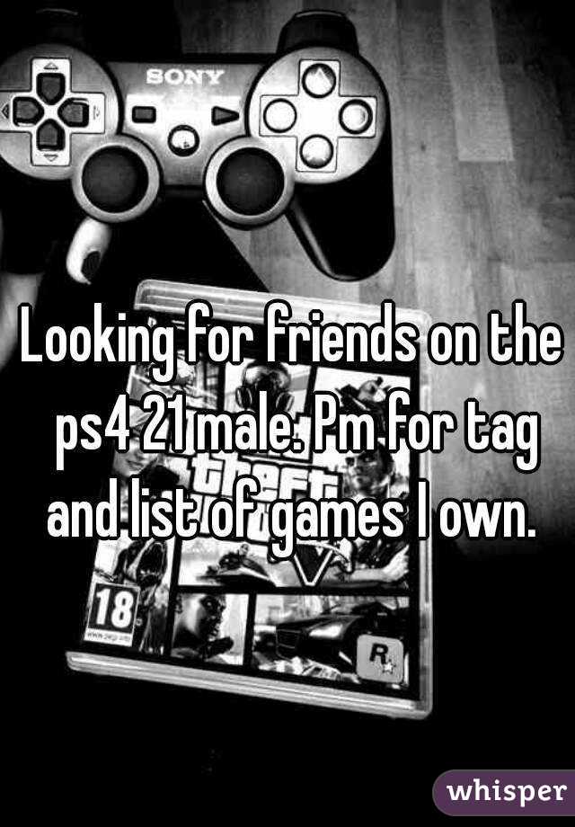 Looking for friends on the ps4 21 male. Pm for tag and list of games I own. 