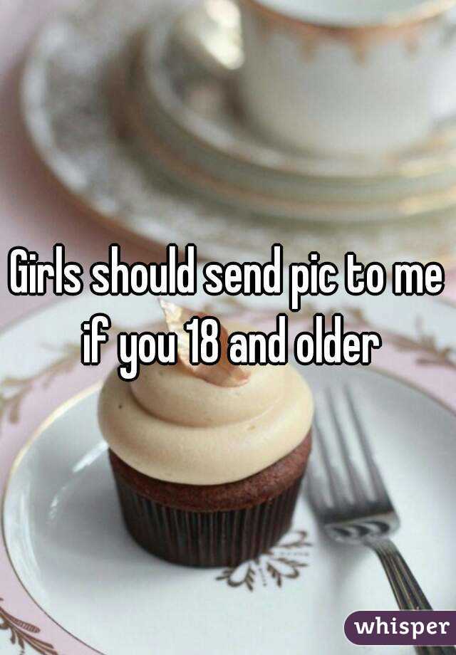 Girls should send pic to me if you 18 and older