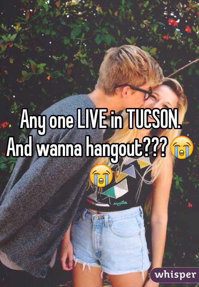 Any one LIVE in TUCSON. And wanna hangout???😭😭 