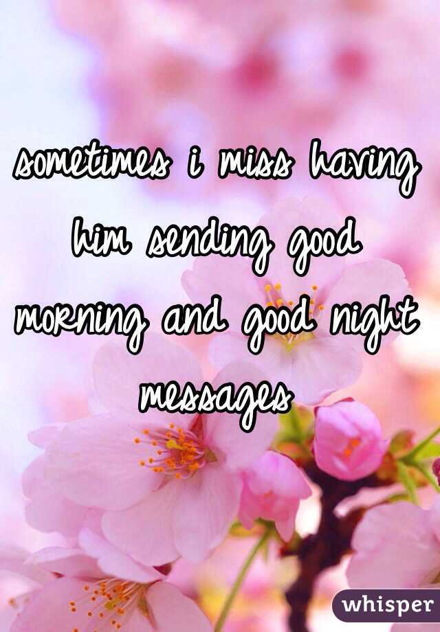 sometimes i miss having him sending good morning and good night messages