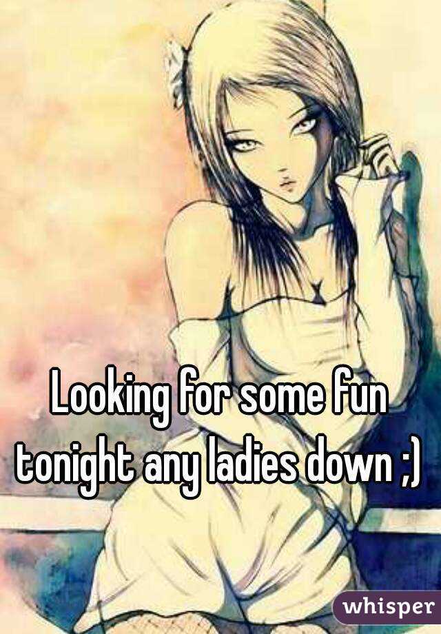Looking for some fun tonight any ladies down ;) 