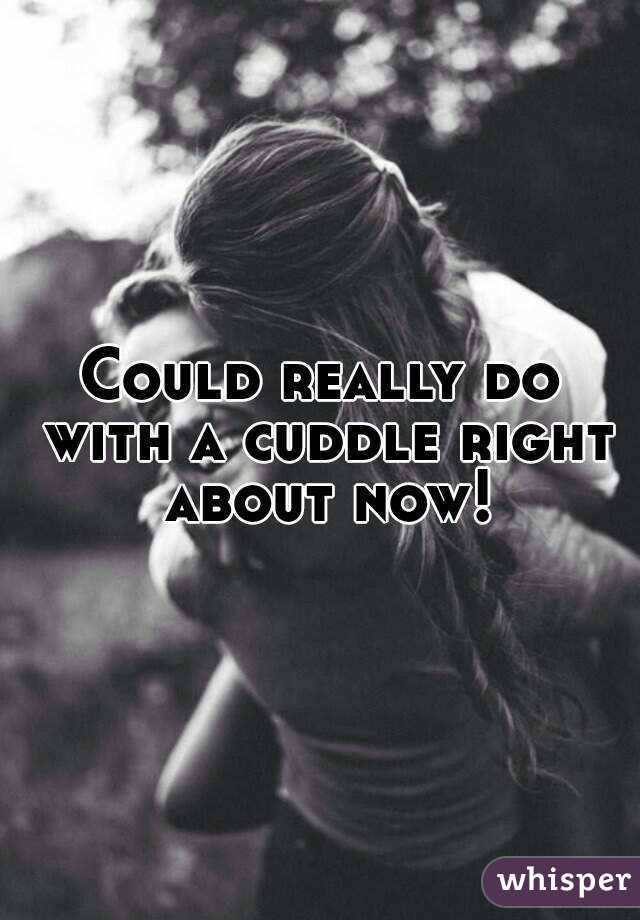 Could really do with a cuddle right about now!