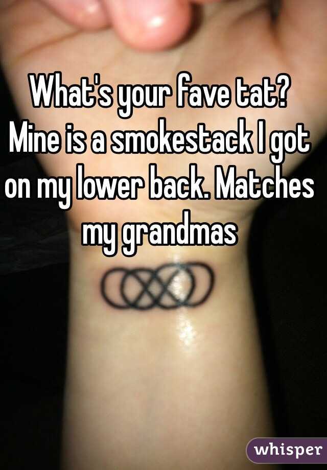 What's your fave tat? Mine is a smokestack I got on my lower back. Matches my grandmas