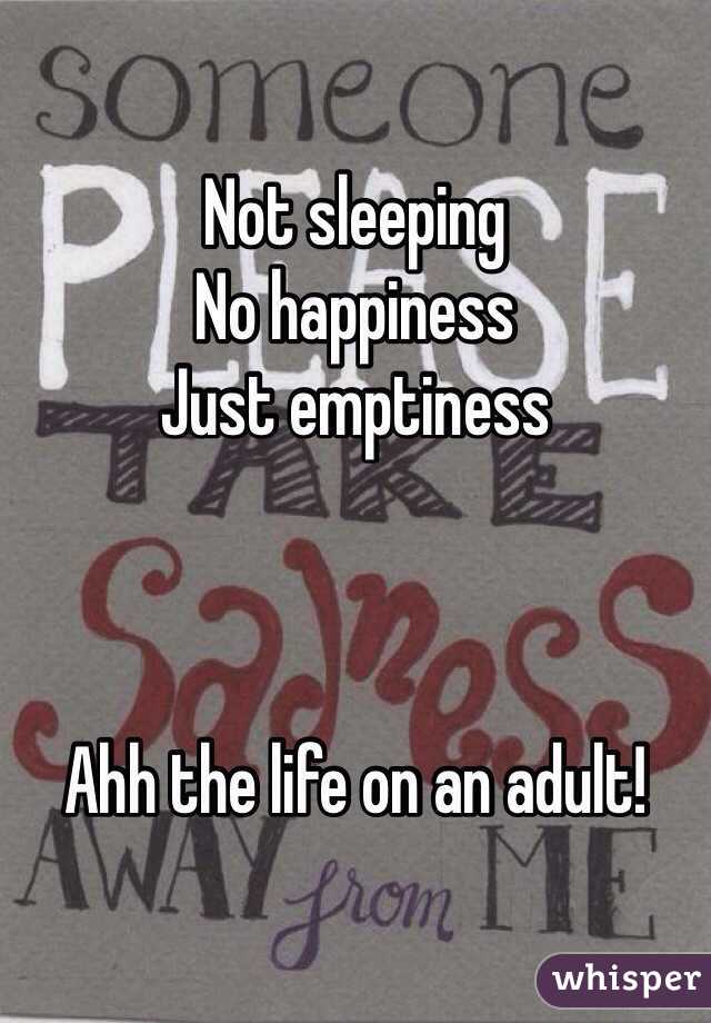 Not sleeping
No happiness
Just emptiness 



Ahh the life on an adult!