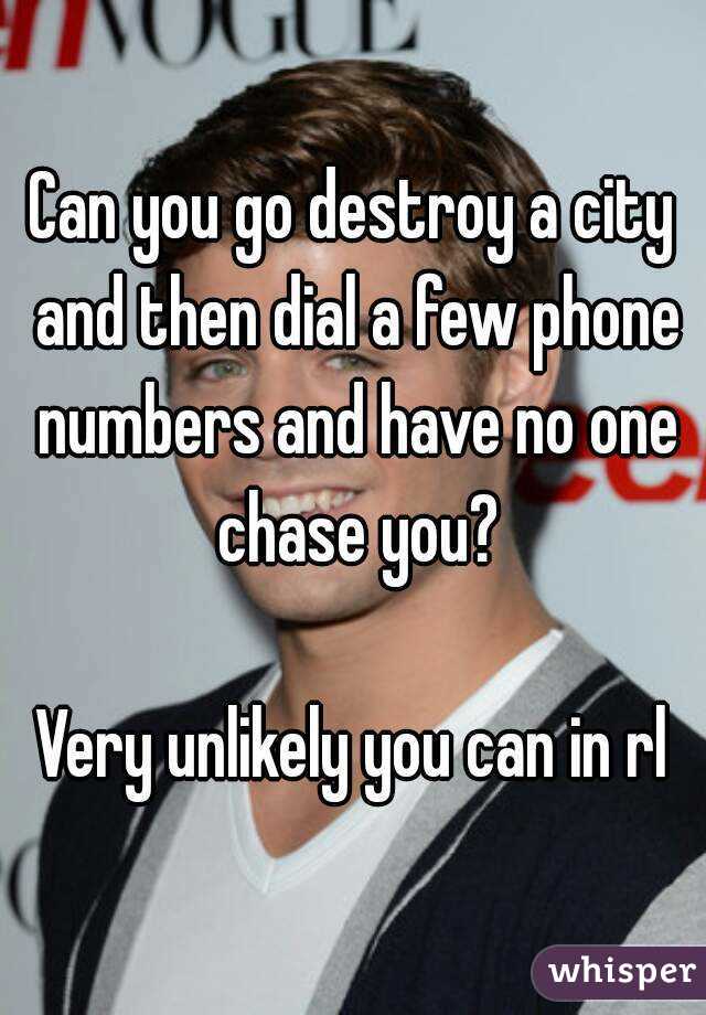 Can you go destroy a city and then dial a few phone numbers and have no one chase you?

Very unlikely you can in rl