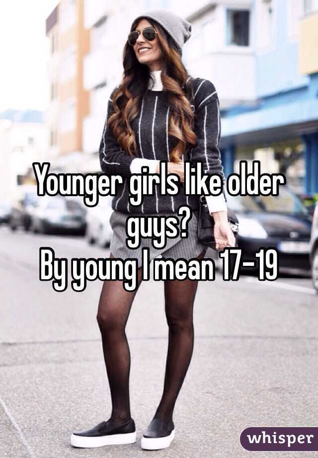 Younger girls like older guys?
By young I mean 17-19