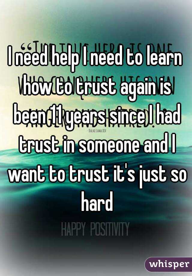 I need help I need to learn how to trust again is been 11 years since I had trust in someone and I want to trust it's just so hard