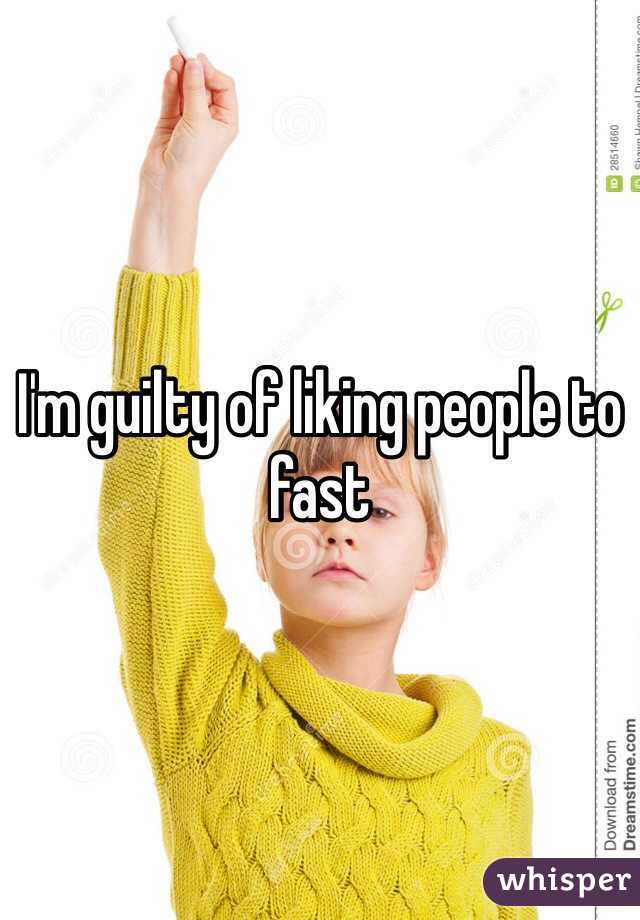 I'm guilty of liking people to fast