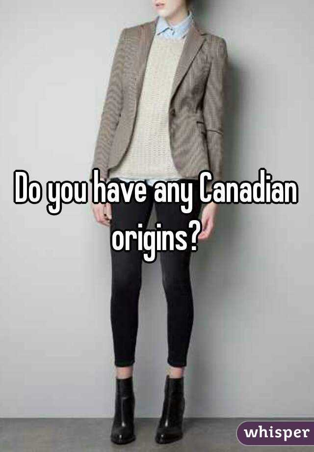 Do you have any Canadian origins? 