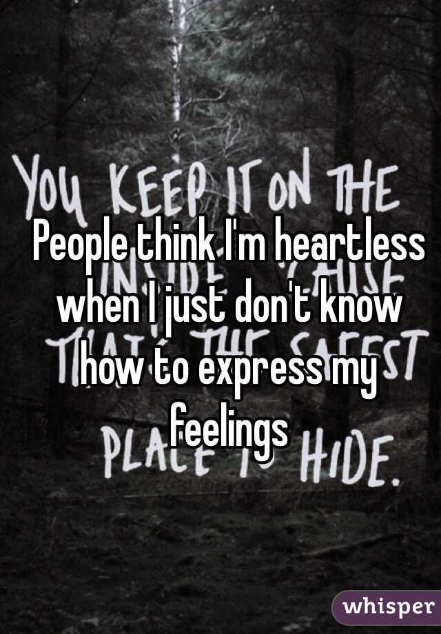 People think I'm heartless when I just don't know how to express my feelings