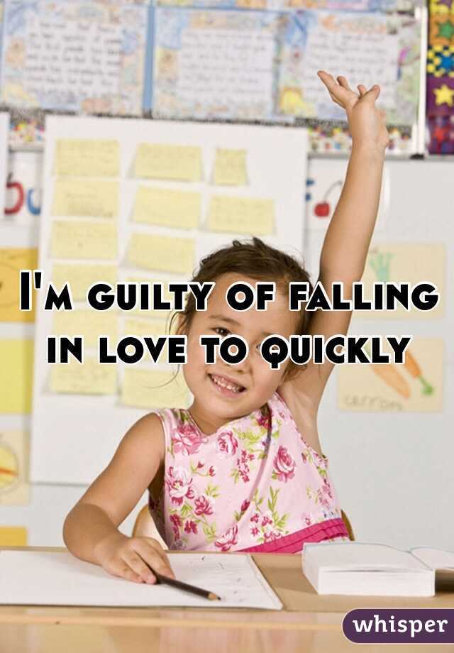 I'm guilty of falling in love to quickly