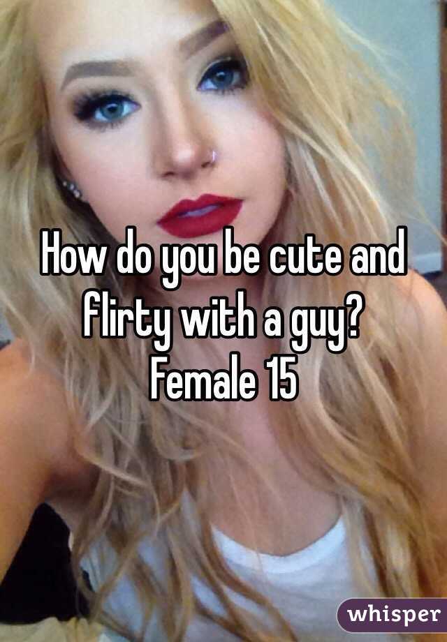 How do you be cute and flirty with a guy?
Female 15
