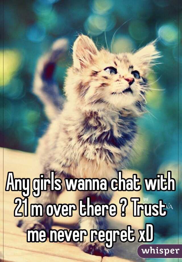 Any girls wanna chat with 21 m over there ? Trust me never regret xD