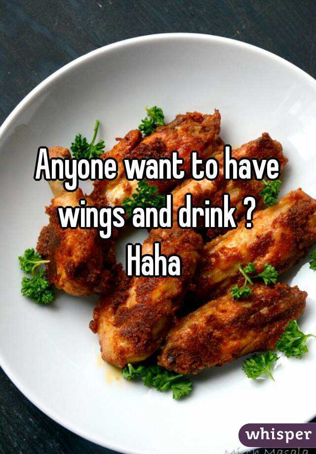 Anyone want to have wings and drink ? 
Haha 
