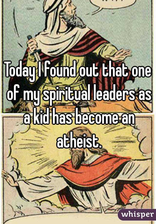 Today I found out that one of my spiritual leaders as a kid has become an atheist.