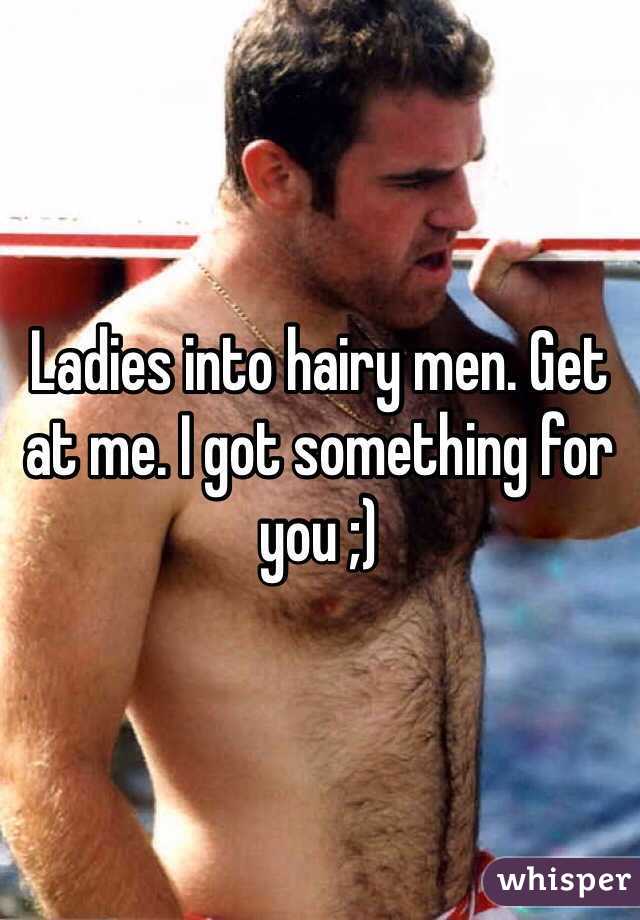 Ladies into hairy men. Get at me. I got something for you ;)